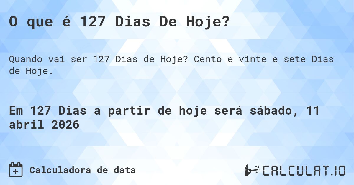 O que é 127 Dias De Hoje?. Cento e vinte e sete Dias de Hoje.