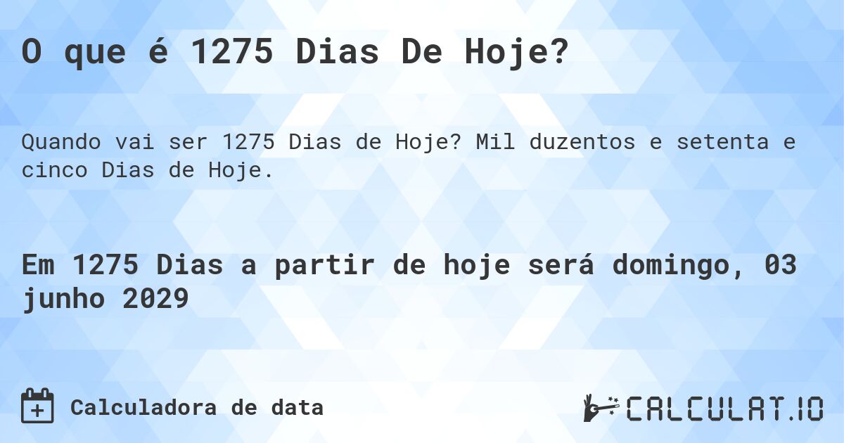 O que é 1275 Dias De Hoje?. Mil duzentos e setenta e cinco Dias de Hoje.