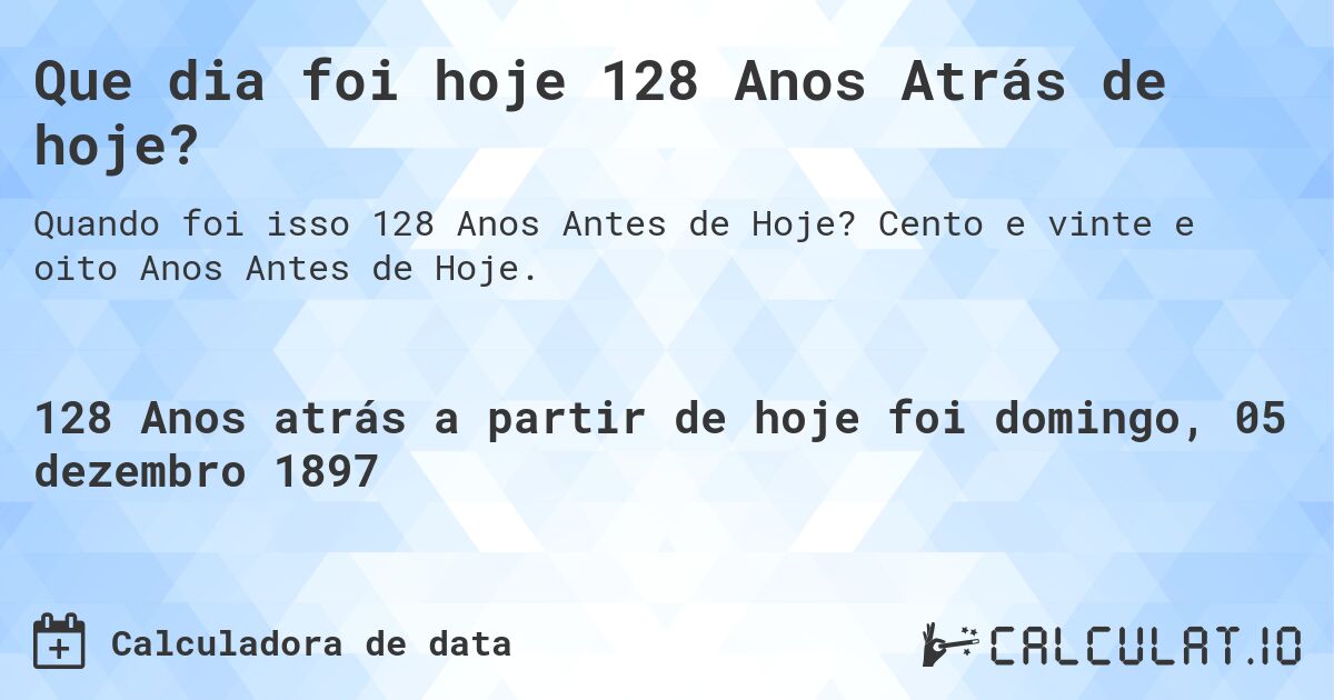 Que dia foi hoje 128 Anos Atrás de hoje?. Cento e vinte e oito Anos Antes de Hoje.
