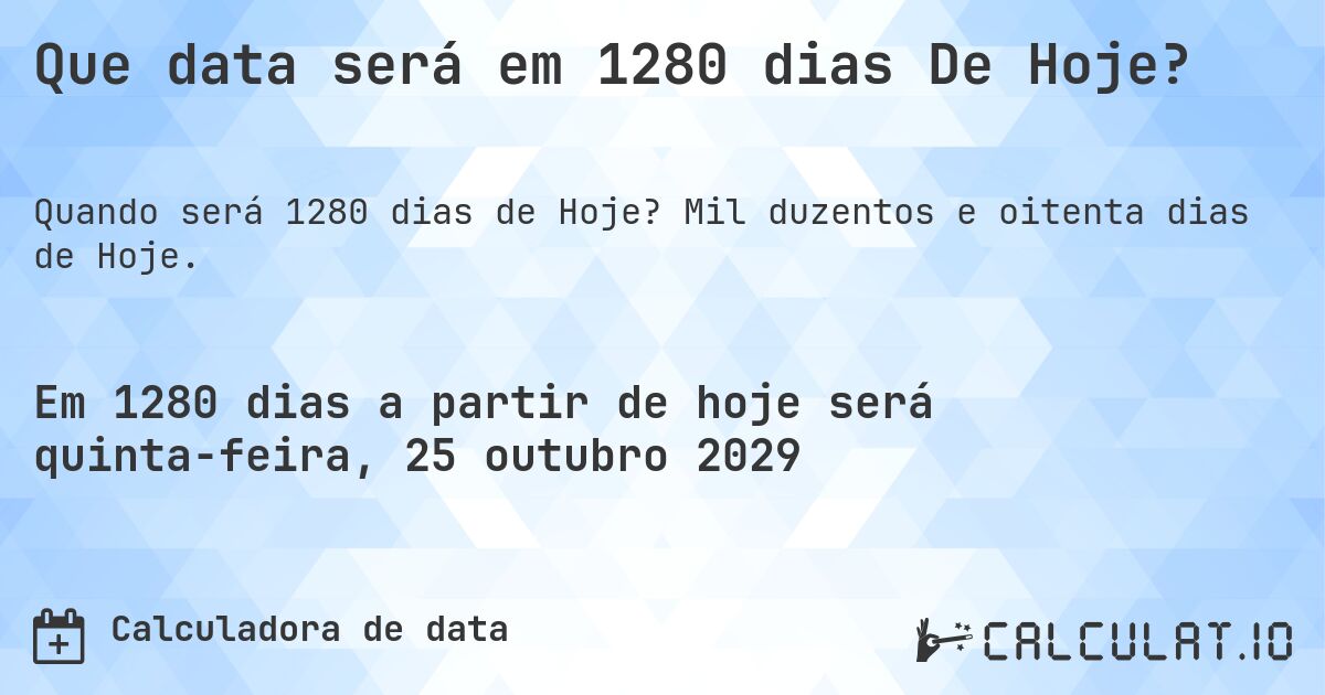 Que data será em 1280 dias De Hoje?. Mil duzentos e oitenta dias de Hoje.