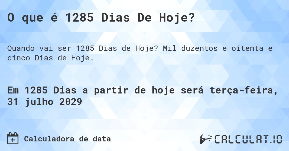 O que é 1285 Dias De Hoje?. Mil duzentos e oitenta e cinco Dias de Hoje.