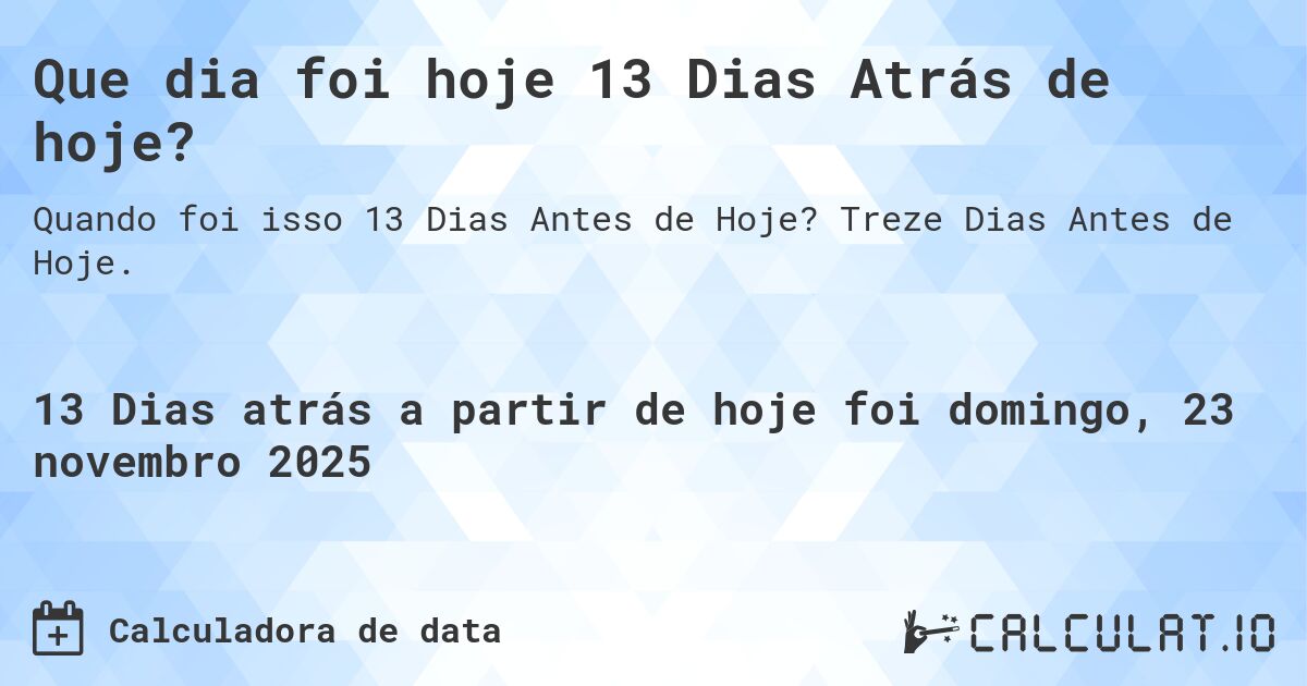 Que dia foi hoje 13 Dias Atrás de hoje?. Treze Dias Antes de Hoje.
