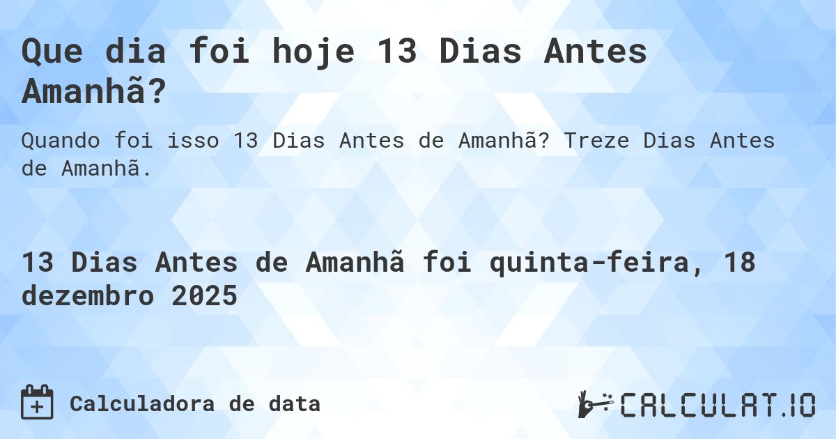 Que dia foi hoje 13 Dias Antes Amanhã?. Treze Dias Antes de Amanhã.