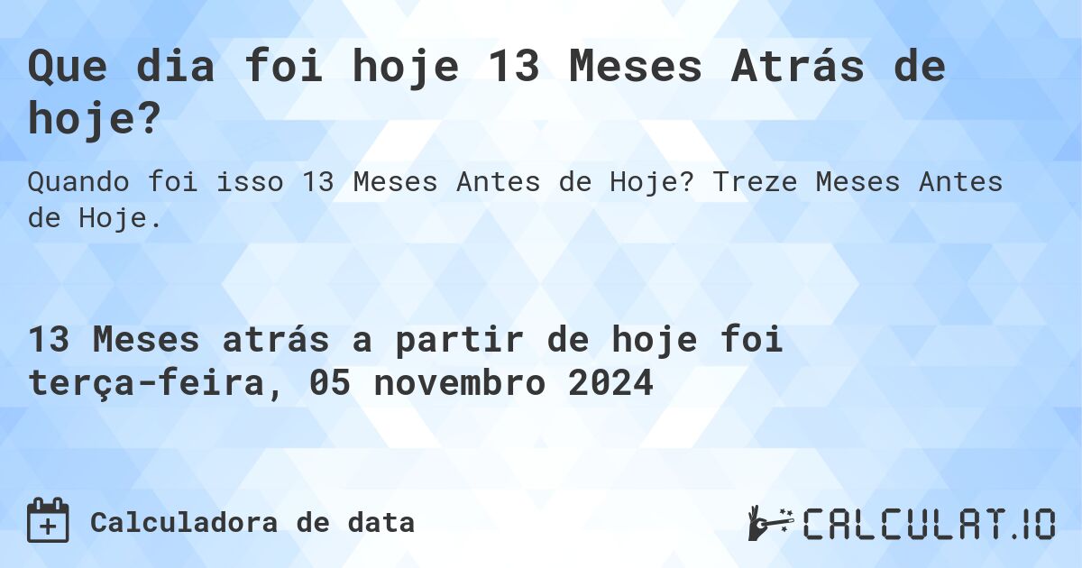 Que dia foi hoje 13 Meses Atrás de hoje?. Treze Meses Antes de Hoje.