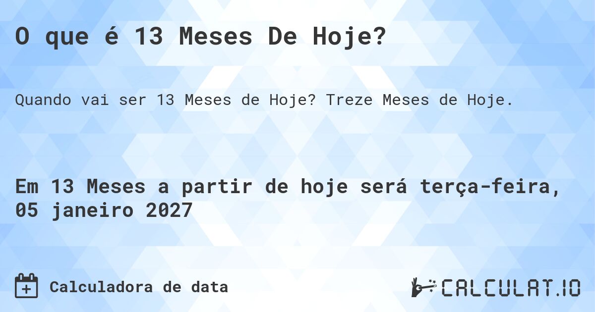O que é 13 Meses De Hoje?. Treze Meses de Hoje.