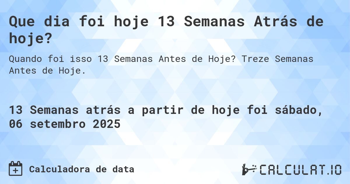 Que dia foi hoje 13 Semanas Atrás de hoje?. Treze Semanas Antes de Hoje.