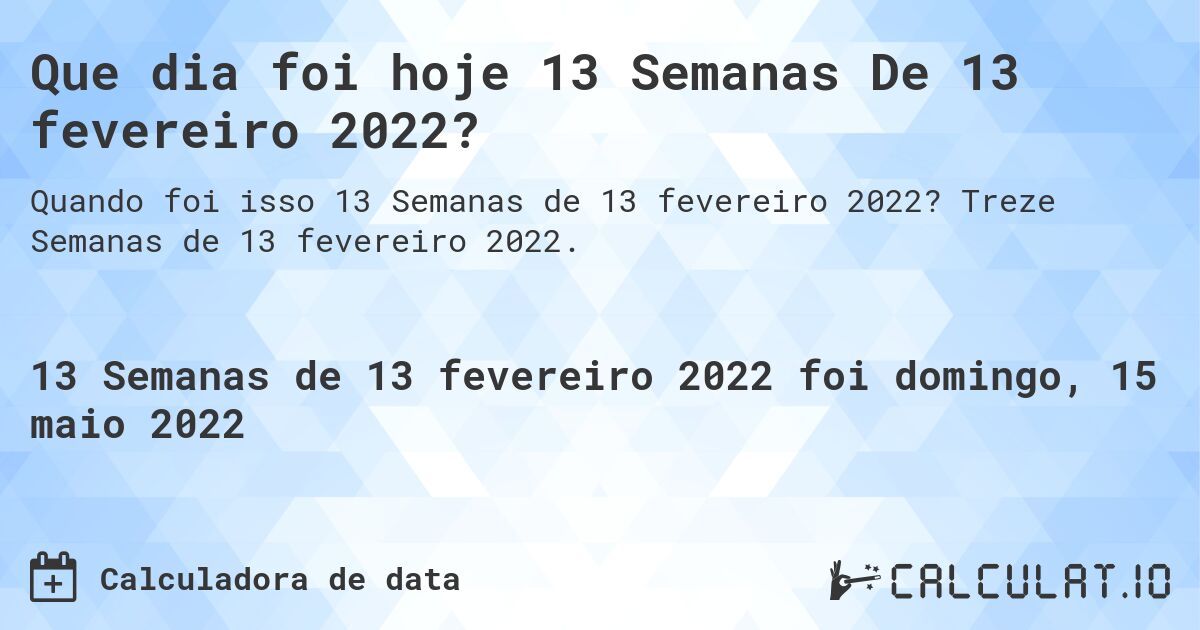 Que dia foi hoje 13 Semanas De 13 fevereiro 2022?. Treze Semanas de 13 fevereiro 2022.