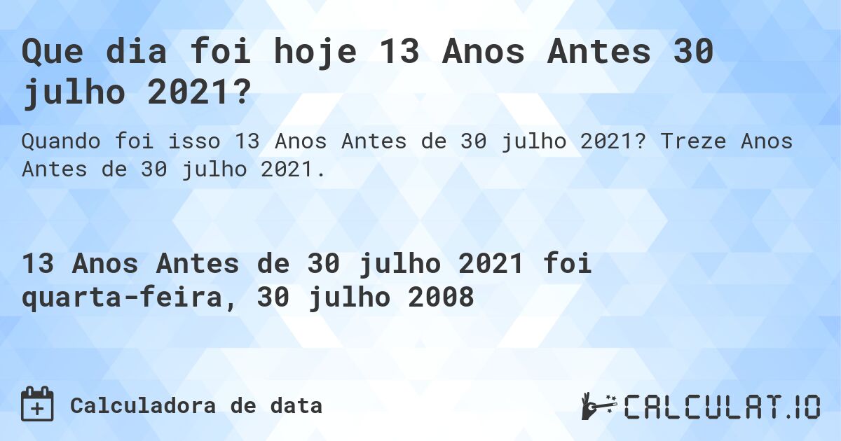 Que dia foi hoje 13 Anos Antes 30 julho 2021?. Treze Anos Antes de 30 julho 2021.