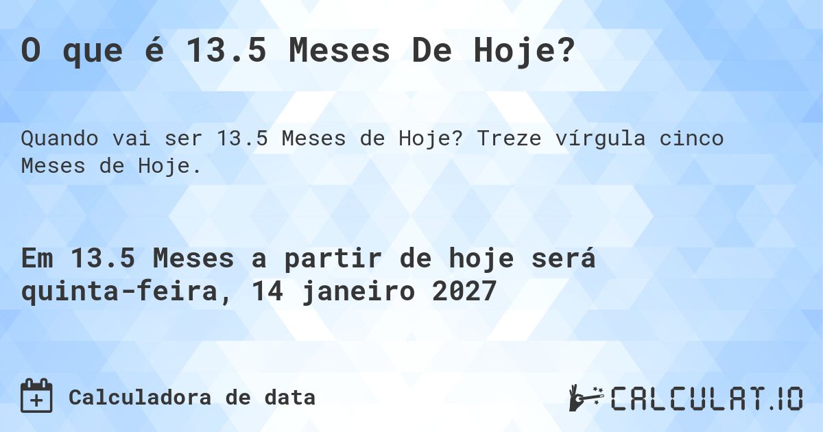 O que é 13.5 Meses De Hoje?. Treze vírgula cinco Meses de Hoje.