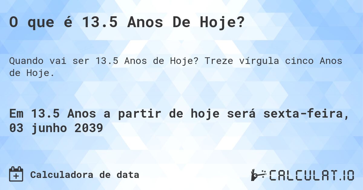 O que é 13.5 Anos De Hoje?. Treze vírgula cinco Anos de Hoje.