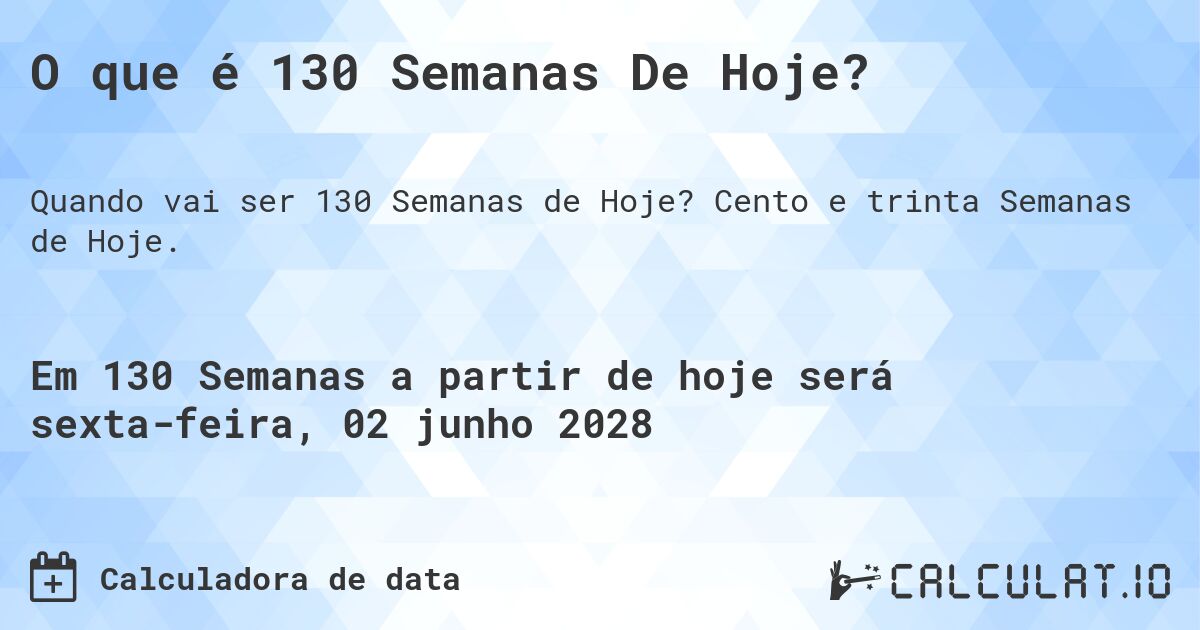O que é 130 Semanas De Hoje?. Cento e trinta Semanas de Hoje.