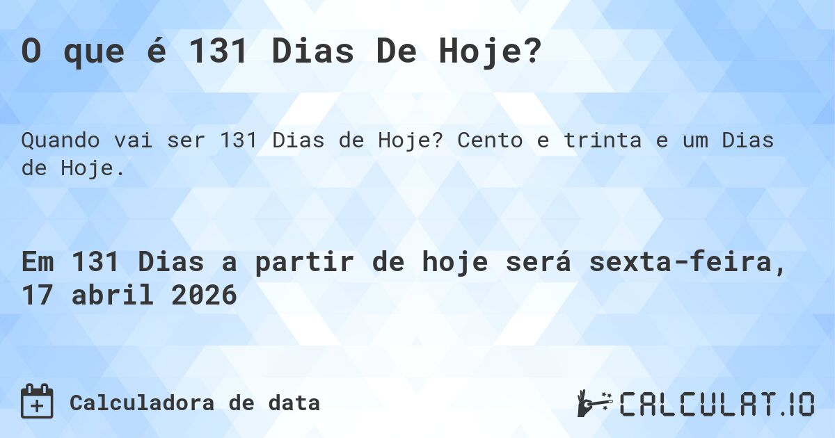 O que é 131 Dias De Hoje?. Cento e trinta e um Dias de Hoje.