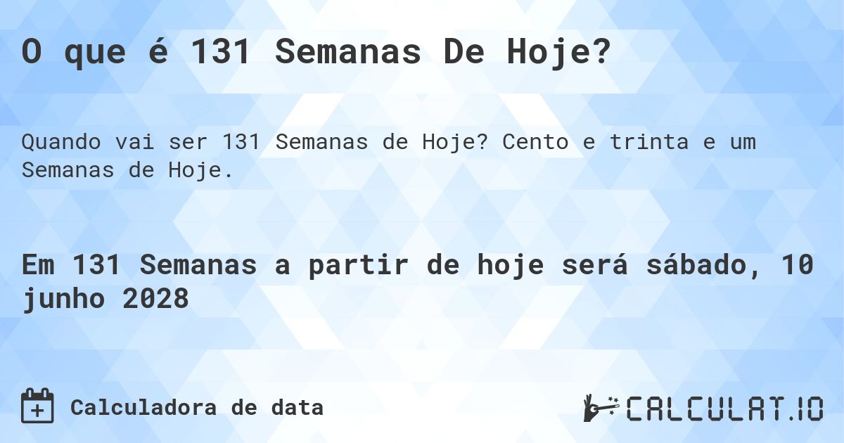 O que é 131 Semanas De Hoje?. Cento e trinta e um Semanas de Hoje.