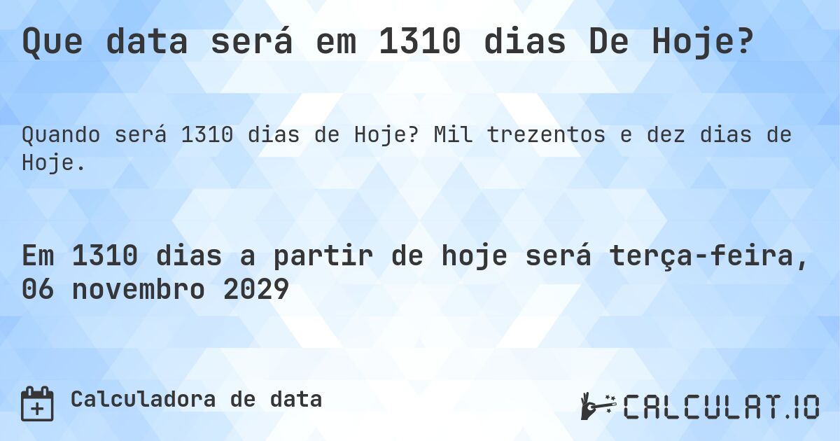 Que data será em 1310 dias De Hoje?. Mil trezentos e dez dias de Hoje.