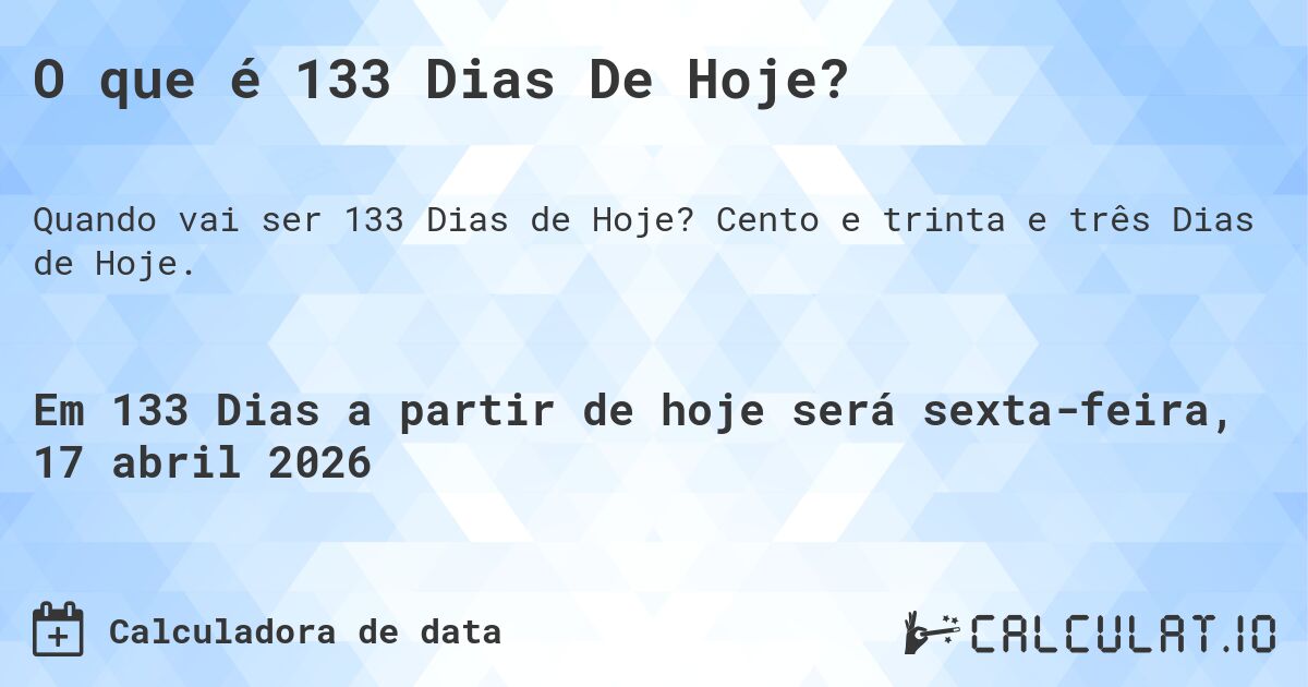 O que é 133 Dias De Hoje?. Cento e trinta e três Dias de Hoje.