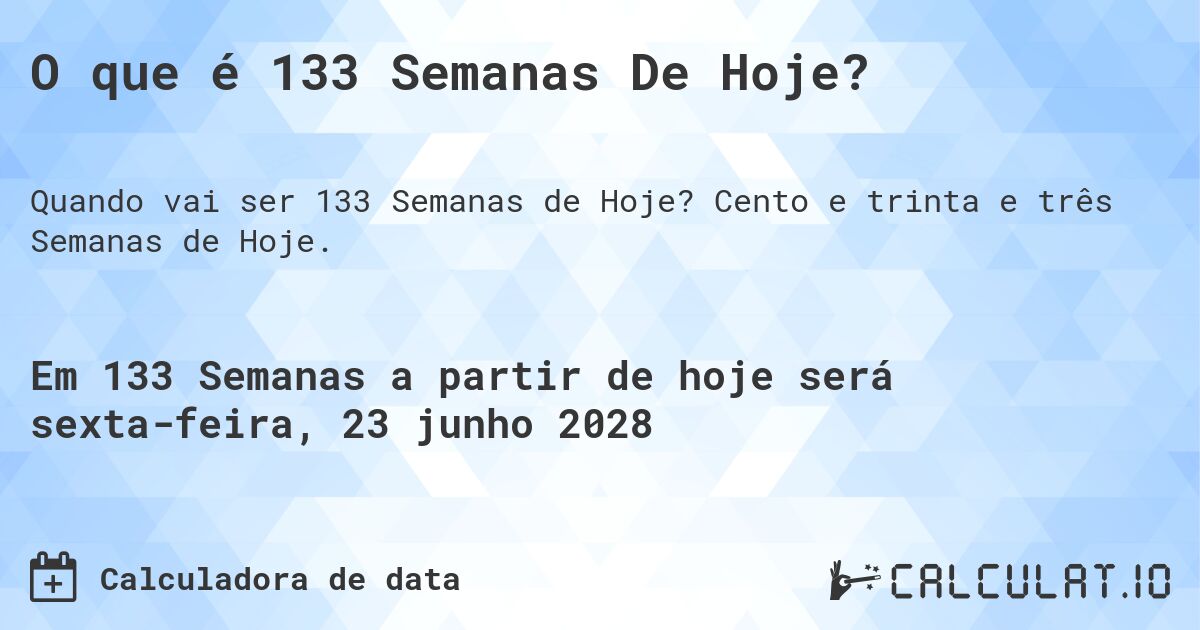 O que é 133 Semanas De Hoje?. Cento e trinta e três Semanas de Hoje.