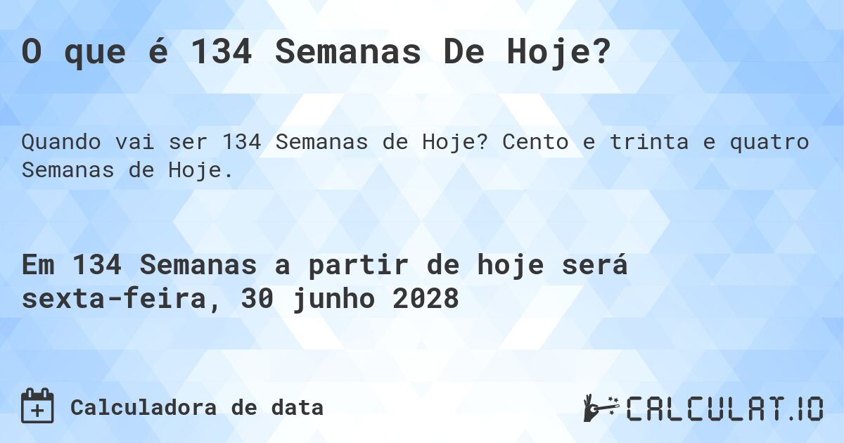 O que é 134 Semanas De Hoje?. Cento e trinta e quatro Semanas de Hoje.