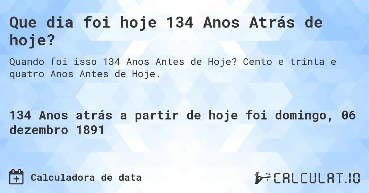 Que dia foi hoje 134 Anos Atrás de hoje?. Cento e trinta e quatro Anos Antes de Hoje.