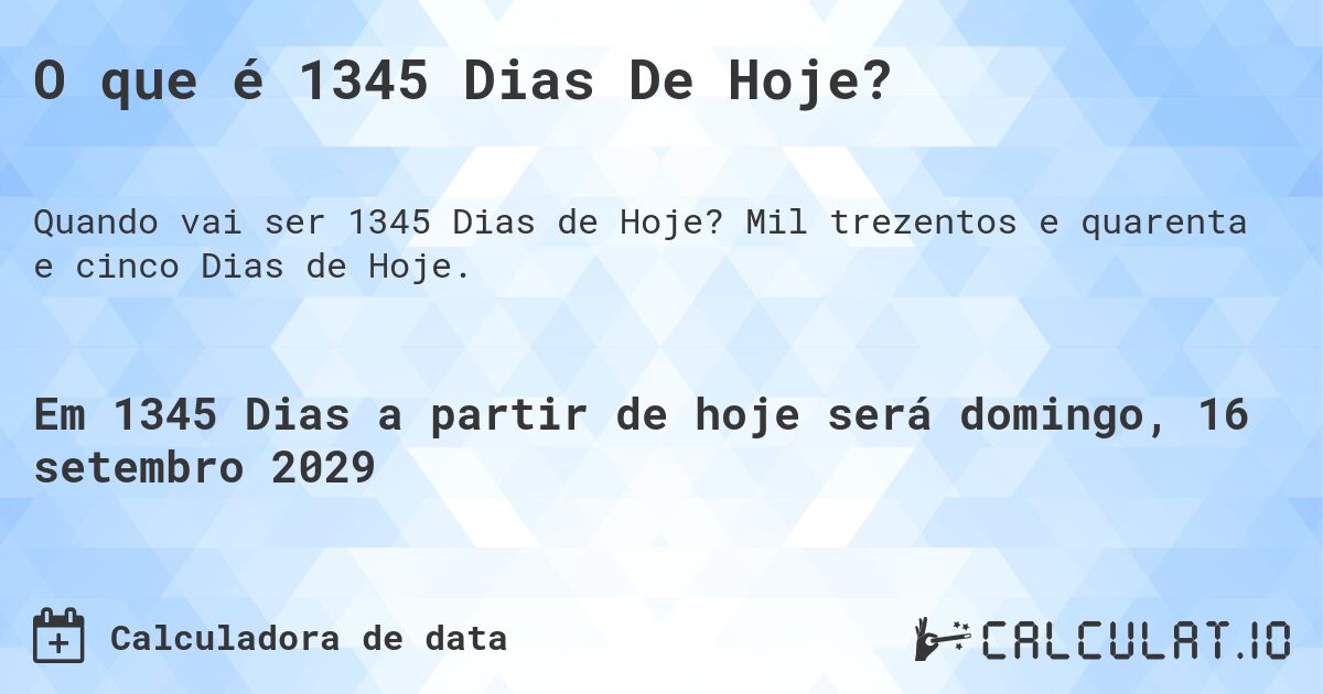 O que é 1345 Dias De Hoje?. Mil trezentos e quarenta e cinco Dias de Hoje.