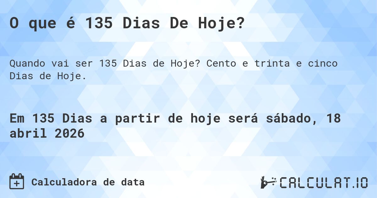 O que é 135 Dias De Hoje?. Cento e trinta e cinco Dias de Hoje.
