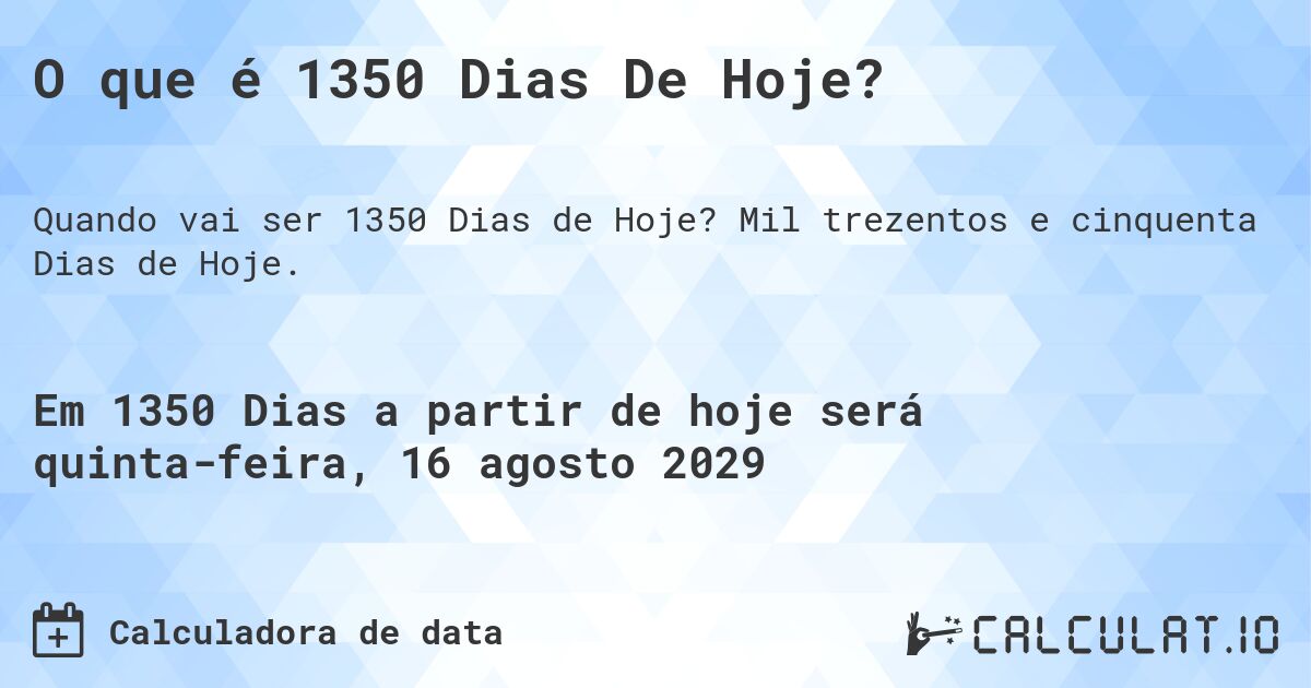 O que é 1350 Dias De Hoje?. Mil trezentos e cinquenta Dias de Hoje.
