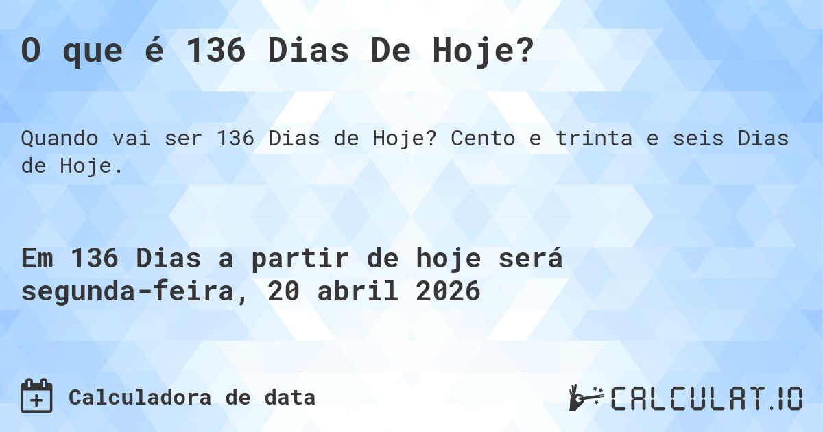 O que é 136 Dias De Hoje?. Cento e trinta e seis Dias de Hoje.