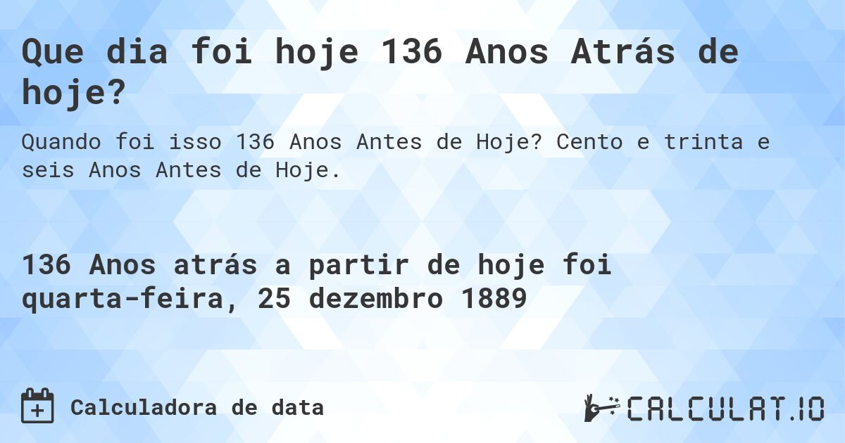 Que dia foi hoje 136 Anos Atrás de hoje?. Cento e trinta e seis Anos Antes de Hoje.