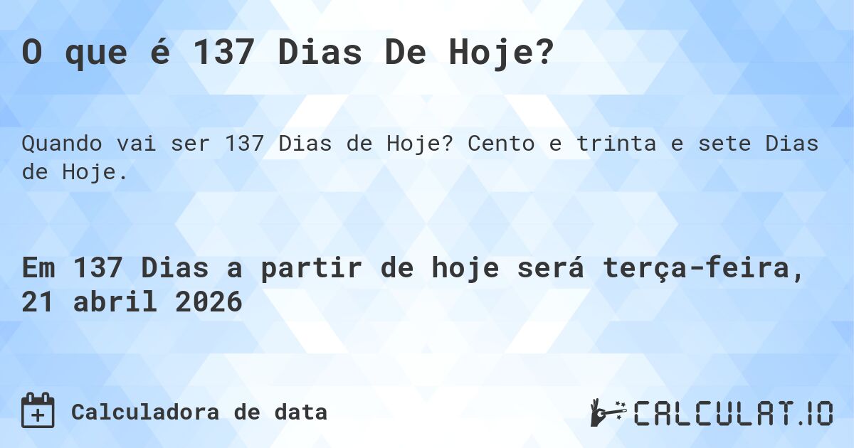 O que é 137 Dias De Hoje?. Cento e trinta e sete Dias de Hoje.