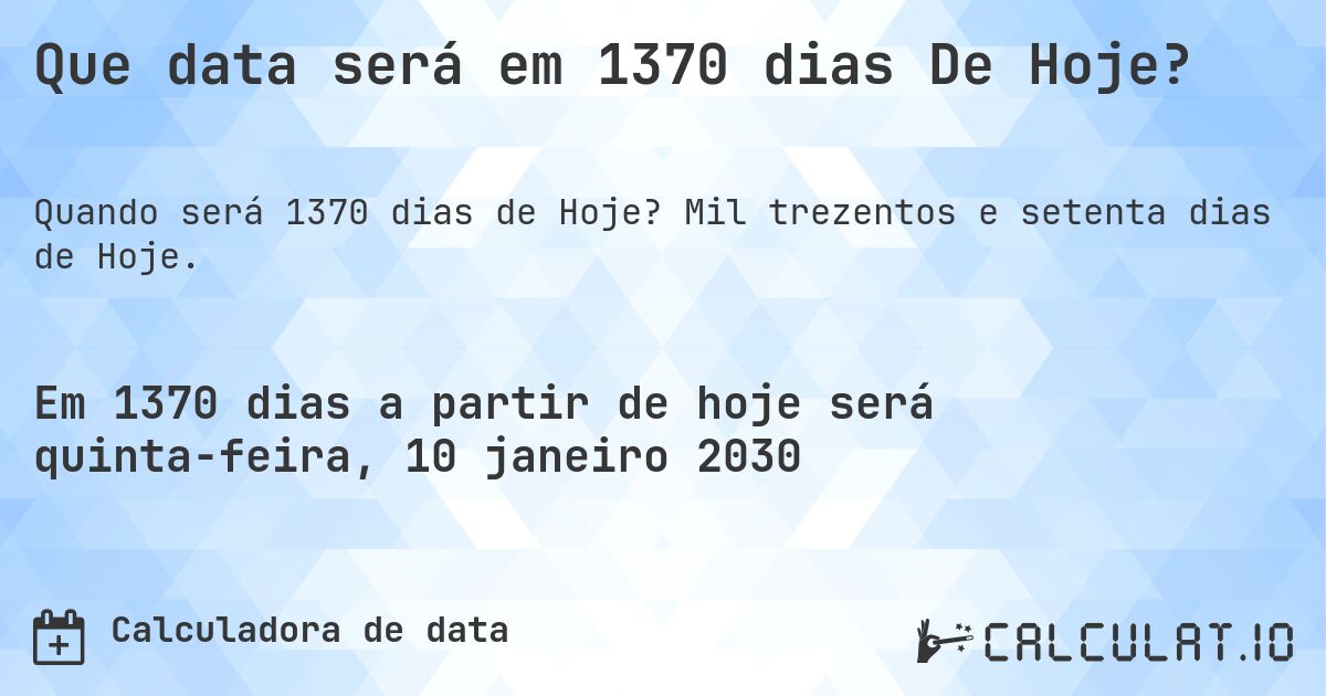 Que data será em 1370 dias De Hoje?. Mil trezentos e setenta dias de Hoje.