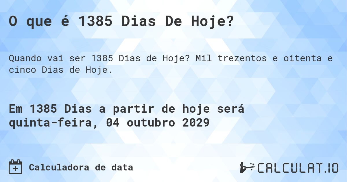 O que é 1385 Dias De Hoje?. Mil trezentos e oitenta e cinco Dias de Hoje.