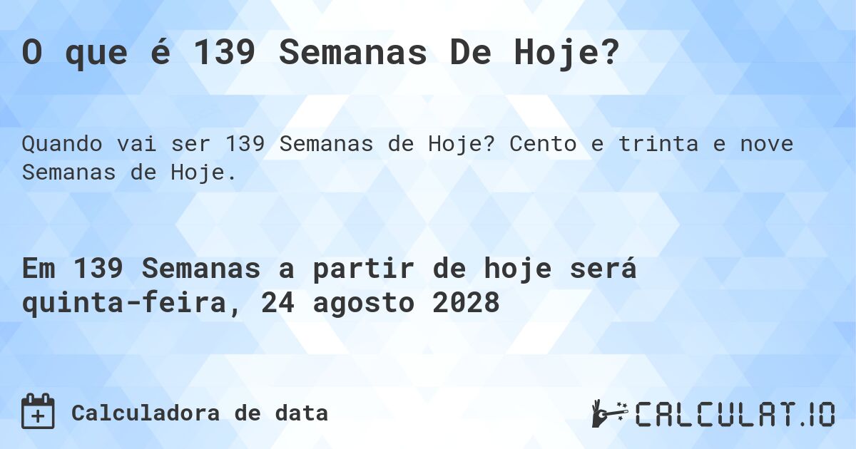 O que é 139 Semanas De Hoje?. Cento e trinta e nove Semanas de Hoje.
