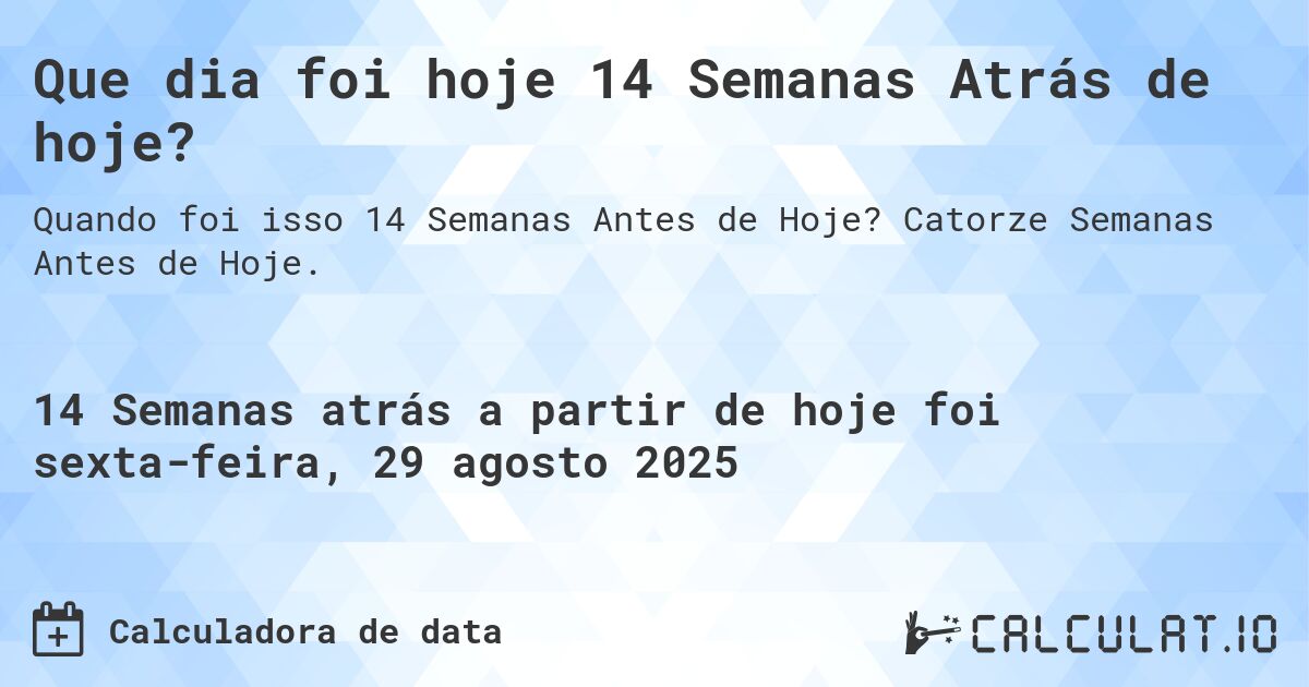 Que dia foi hoje 14 Semanas Atrás de hoje?. Catorze Semanas Antes de Hoje.