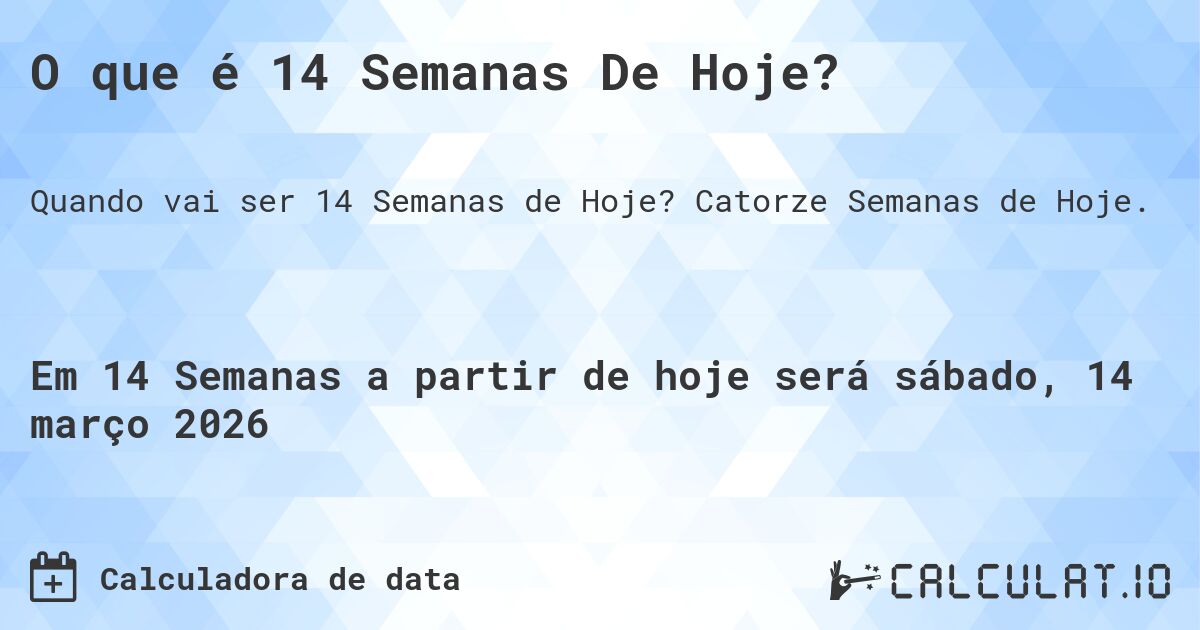 O que é 14 Semanas De Hoje?. Catorze Semanas de Hoje.