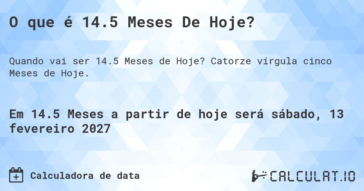 O que é 14.5 Meses De Hoje?. Catorze vírgula cinco Meses de Hoje.