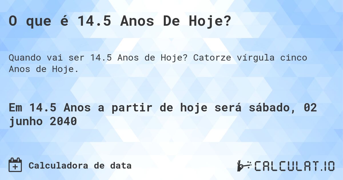 O que é 14.5 Anos De Hoje?. Catorze vírgula cinco Anos de Hoje.
