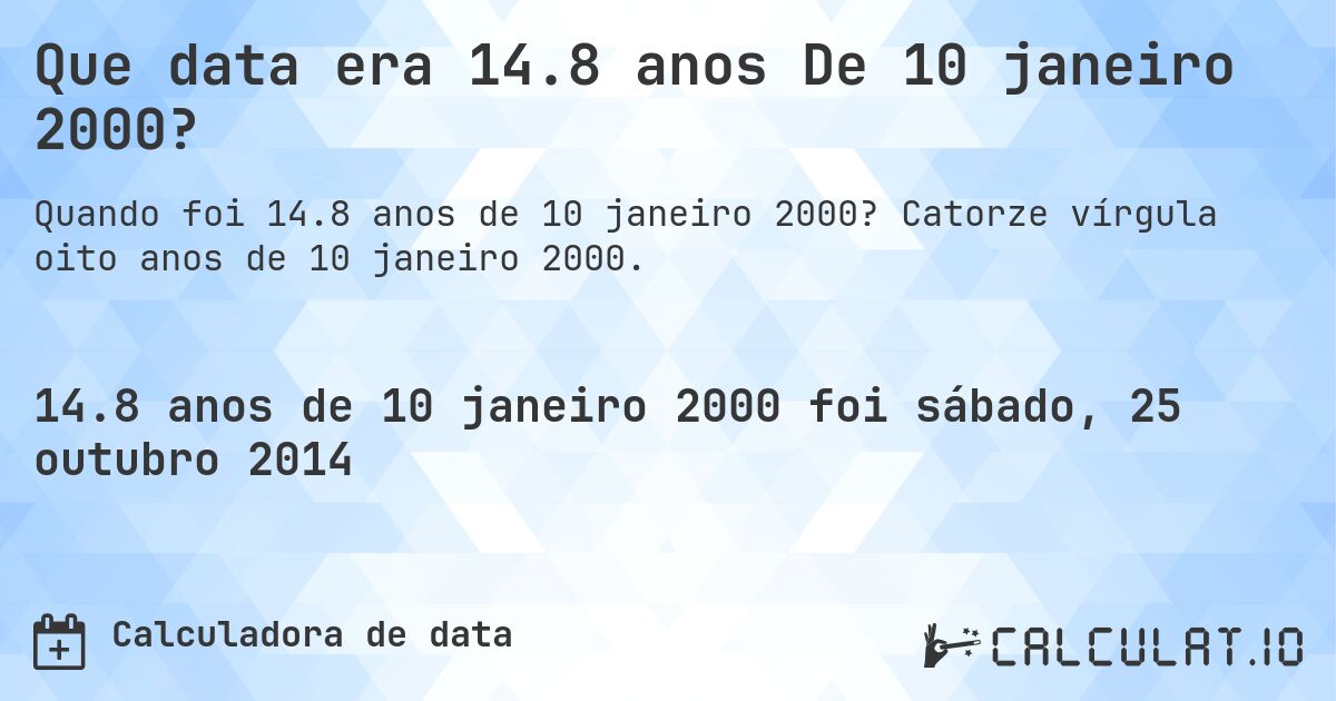 Que data era 14.8 anos De 10 janeiro 2000?. Catorze vírgula oito anos de 10 janeiro 2000.