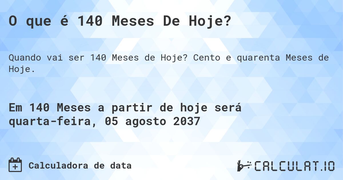 O que é 140 Meses De Hoje?. Cento e quarenta Meses de Hoje.