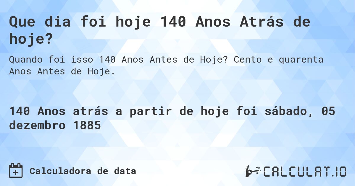 Que dia foi hoje 140 Anos Atrás de hoje?. Cento e quarenta Anos Antes de Hoje.