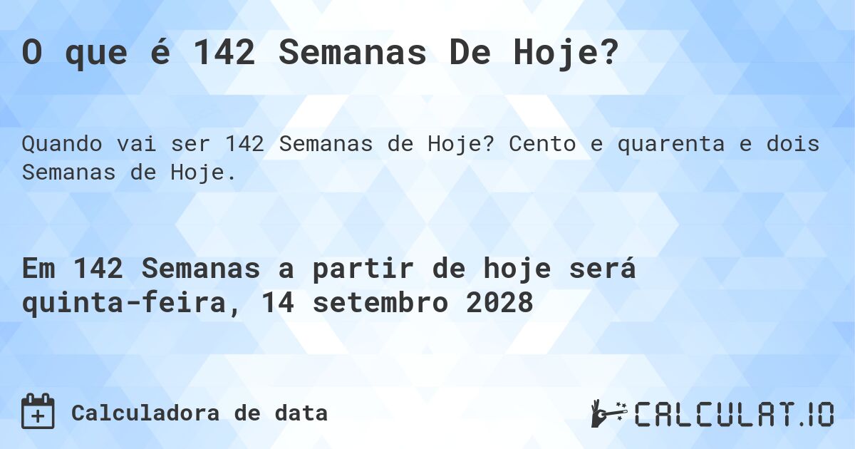 O que é 142 Semanas De Hoje?. Cento e quarenta e dois Semanas de Hoje.