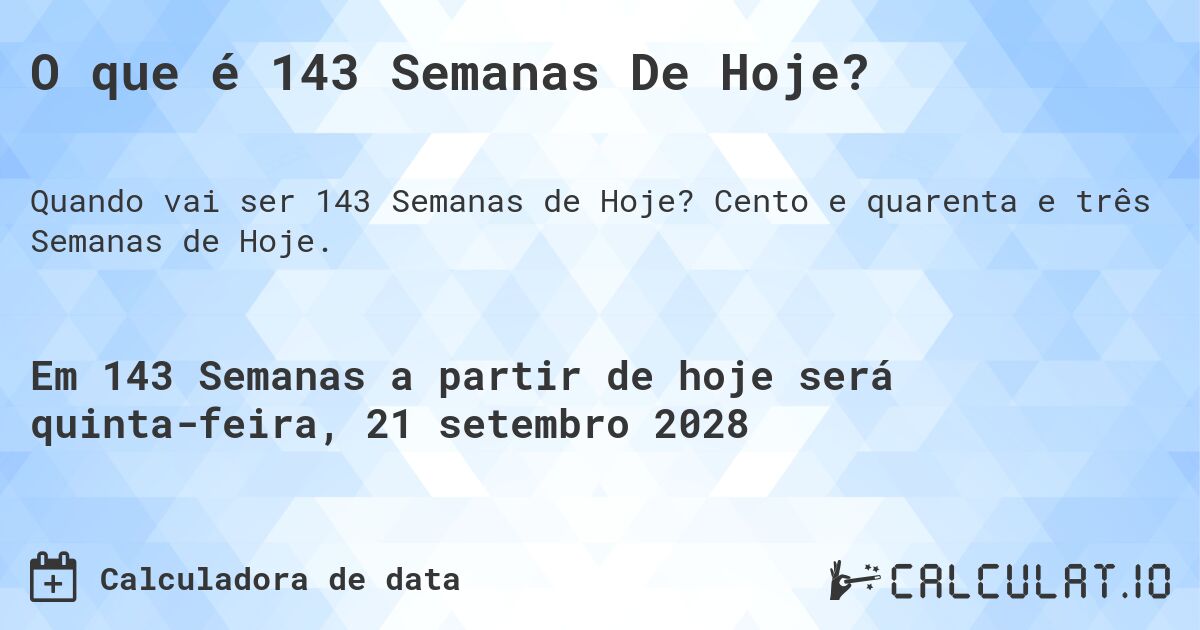 O que é 143 Semanas De Hoje?. Cento e quarenta e três Semanas de Hoje.