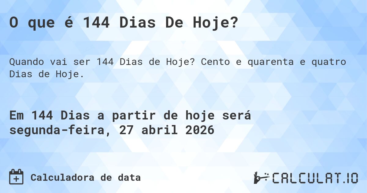 O que é 144 Dias De Hoje?. Cento e quarenta e quatro Dias de Hoje.