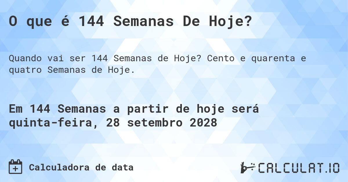 O que é 144 Semanas De Hoje?. Cento e quarenta e quatro Semanas de Hoje.