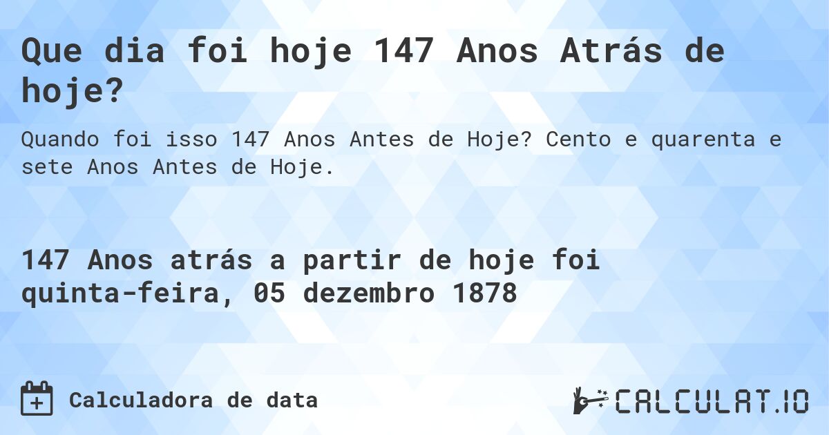 Que dia foi hoje 147 Anos Atrás de hoje?. Cento e quarenta e sete Anos Antes de Hoje.