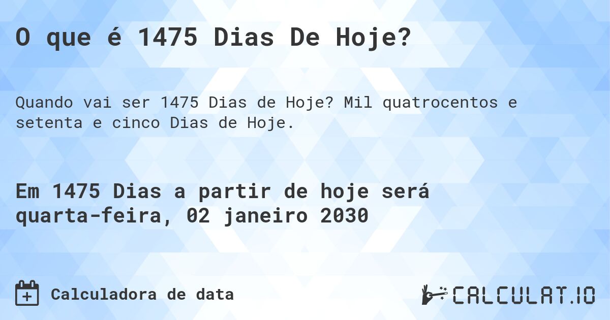 O que é 1475 Dias De Hoje?. Mil quatrocentos e setenta e cinco Dias de Hoje.