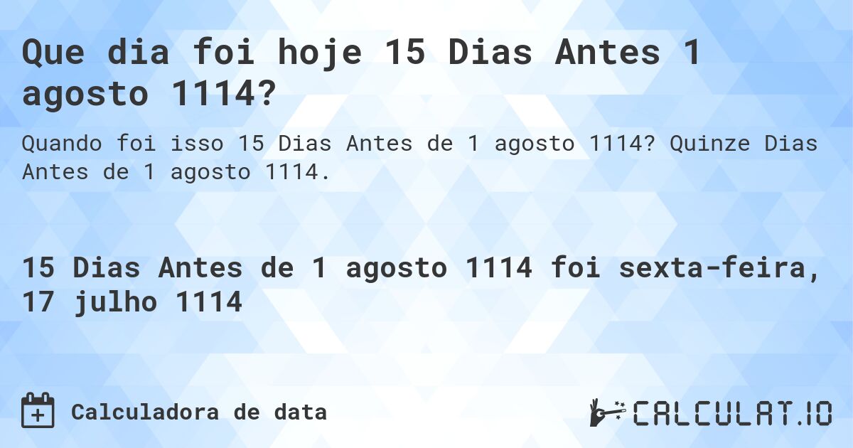 Que dia foi hoje 15 Dias Antes 1 agosto 1114?. Quinze Dias Antes de 1 agosto 1114.