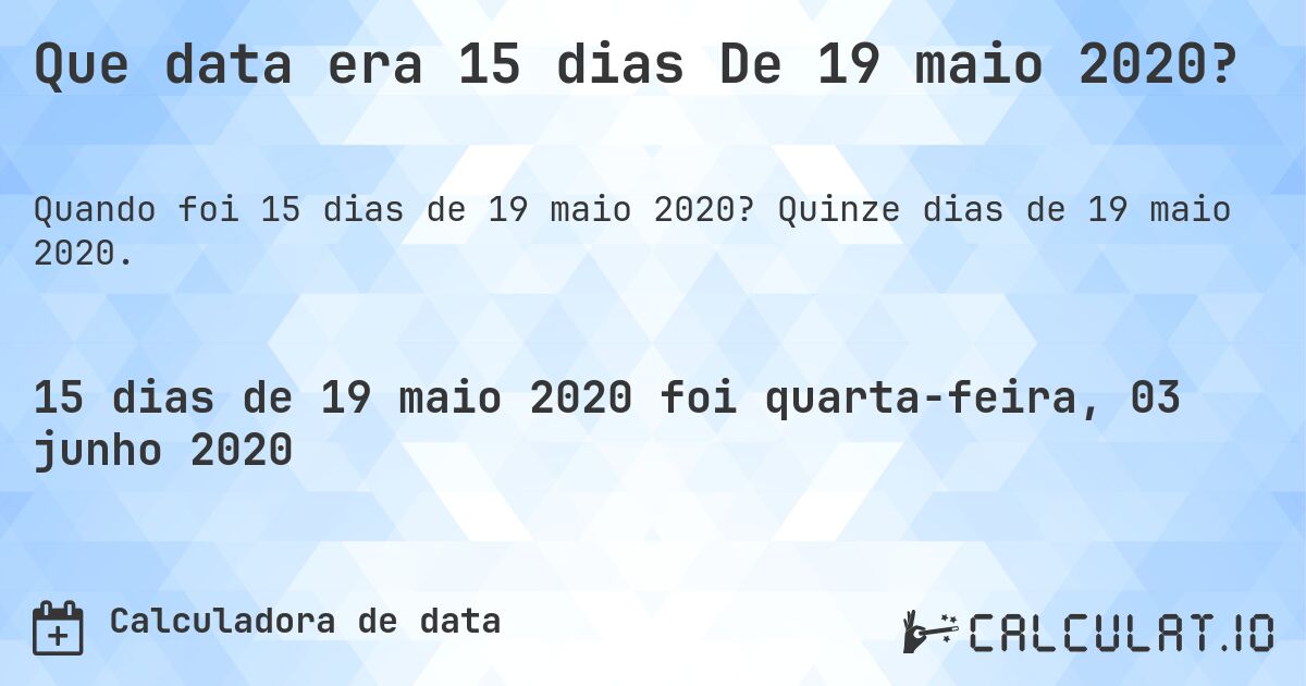 Que data era 15 dias De 19 maio 2020?. Quinze dias de 19 maio 2020.
