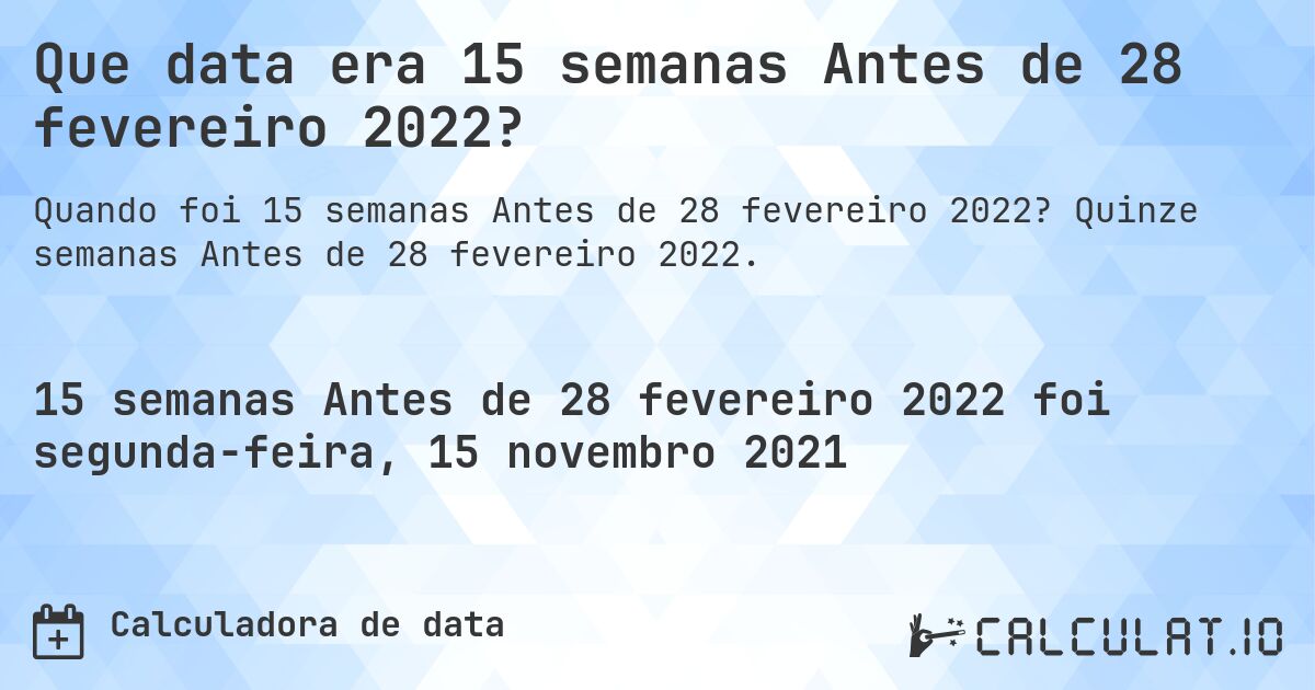 Que data era 15 semanas Antes de 28 fevereiro 2022?. Quinze semanas Antes de 28 fevereiro 2022.