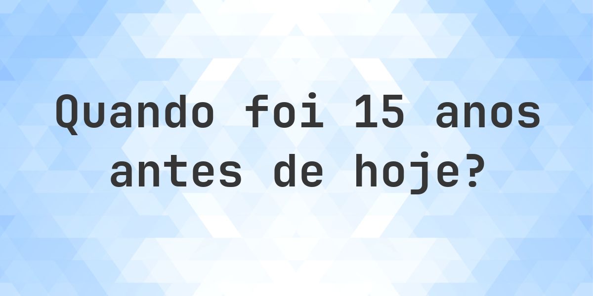 Que data era 15 anos atrás? - Calculatio