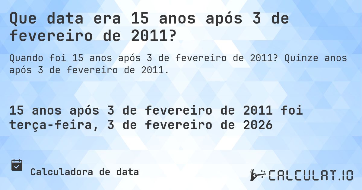 Que data era 15 anos após 3 de fevereiro de 2011?. Quinze anos após 3 de fevereiro de 2011.