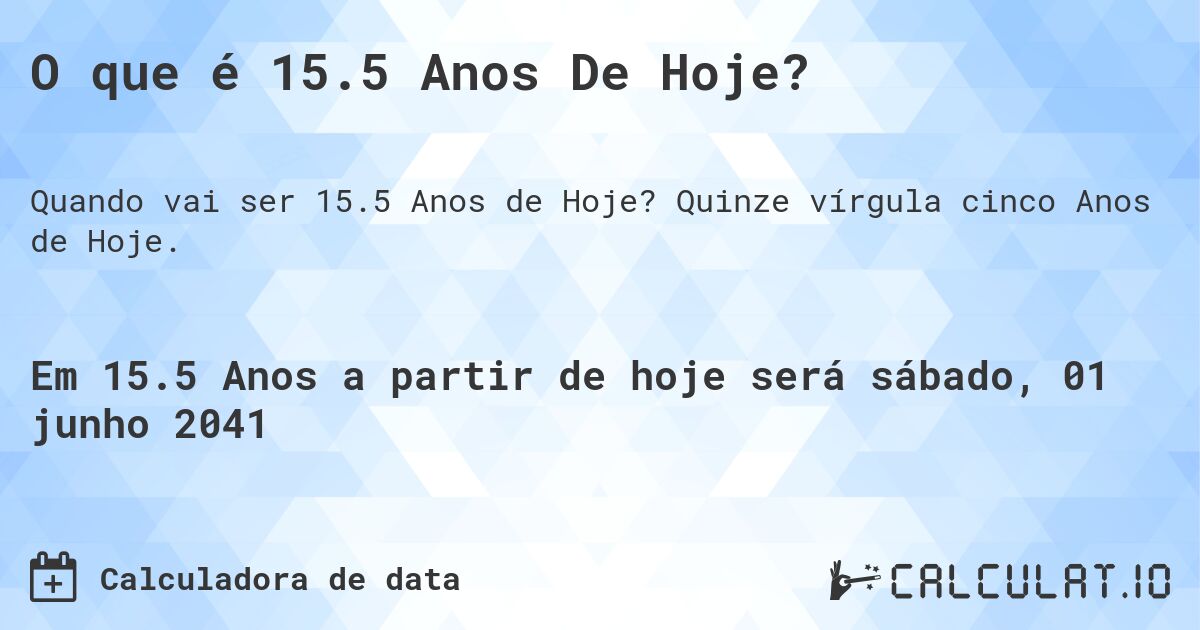 O que é 15.5 Anos De Hoje?. Quinze vírgula cinco Anos de Hoje.